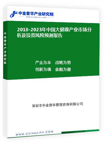 2018-2023年中國大健康產(chǎn)業(yè)市場分析及投資風(fēng)險預(yù)測報告