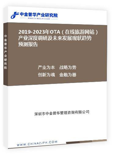 2019-2023年OTA（在線旅游網站）產業(yè)深度調研及未來發(fā)展現狀趨勢預測報告