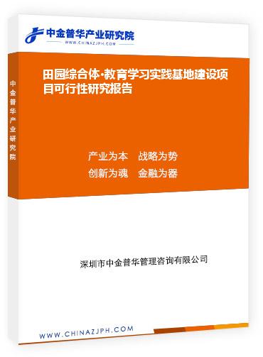 田園綜合體?教育學(xué)習(xí)實(shí)踐基地建設(shè)項(xiàng)目可行性研究報告